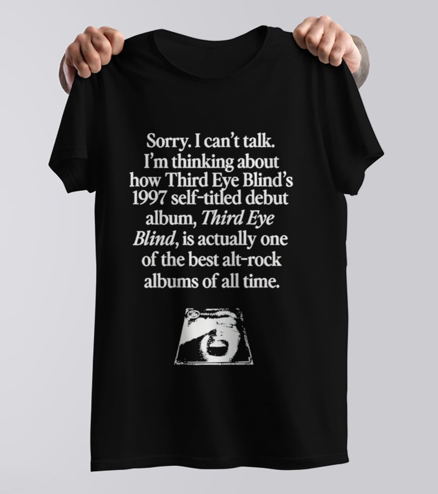 Sorry I Can't Talk I'm Thinking About How Third Eye Blind's 1997 Self Titled Debut Album Is One Of The Best Alt Rock Albums T-Shirt
