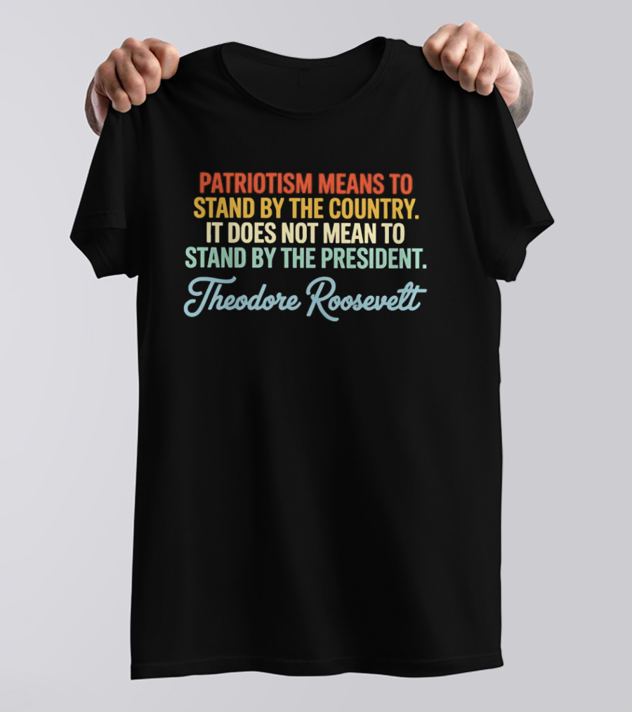 Patriotism Means To Stand By The Country Not The President Theodore Roosevelt T-Shirt