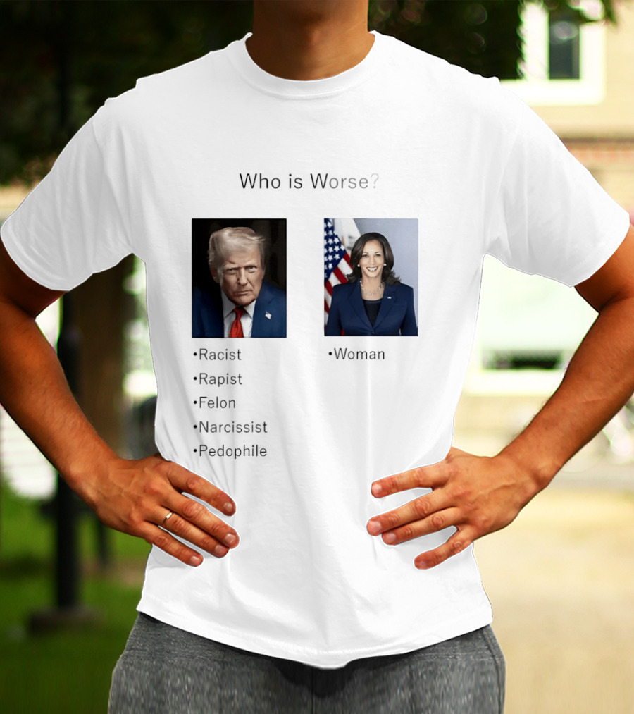 Who Is Worse Trump Racist Rapist Felon Narcissist Pedophile Harris Women T-Shirt