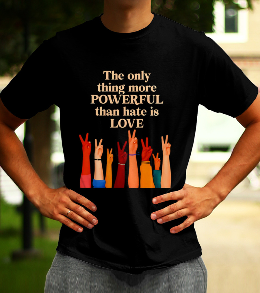 The Only Thing More Powerful Than Hate Is Love With Diversity Hands Raised In Peace Sign T-Shirt