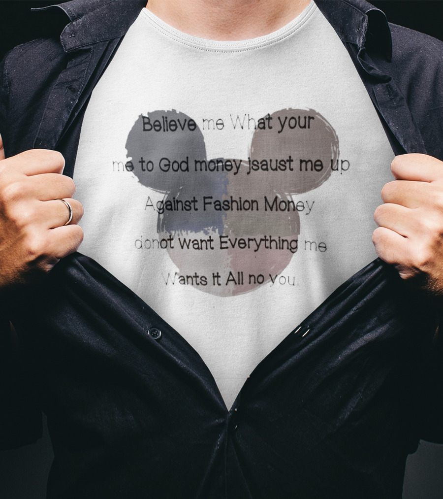 Believe Me What Your Me To God Money Jsaust Me Up Everything All No T-Shirt