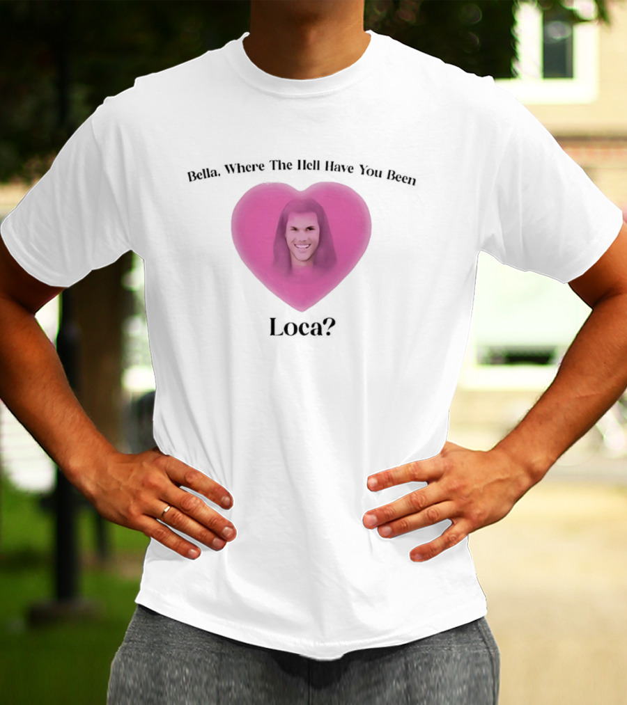 Bella Where The Hell Have You Been Loca Heart Shape T-Shirt