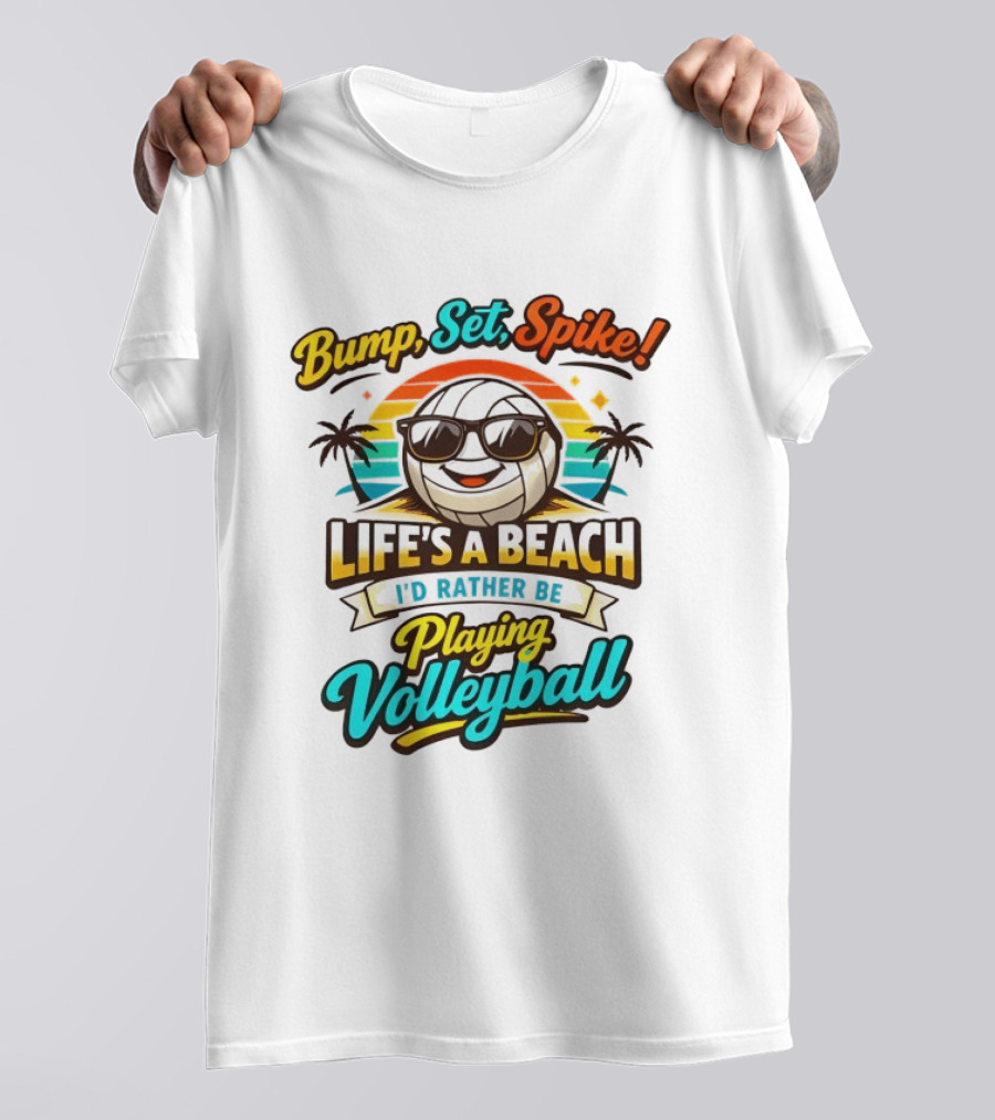 Bump Set Spike Life's A Beach I'd Rather Be Playing Volleyball T-Shirt