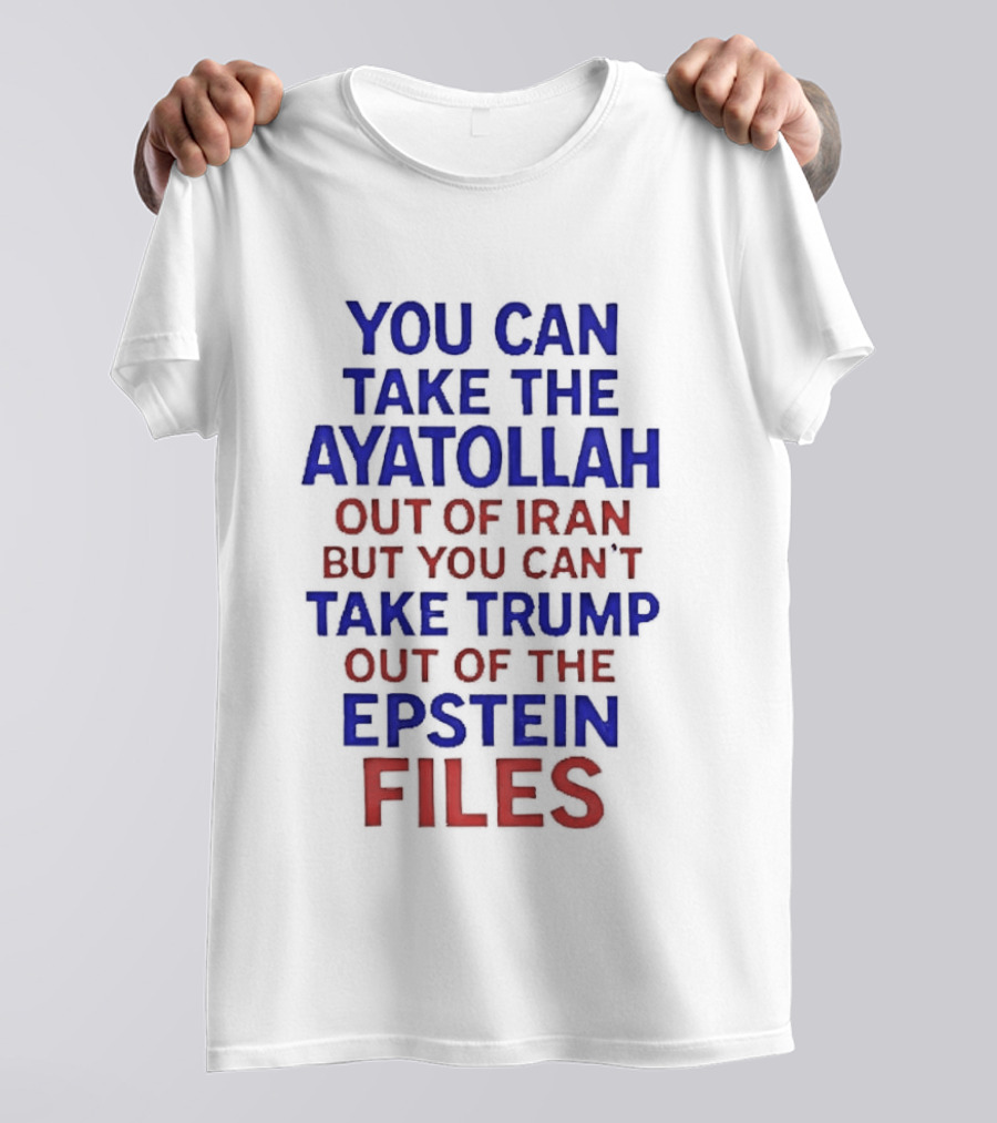 You Can Take The Ayatollah Out Of Iran But You Can't Take Trump Out Of The Epstein Files T-Shirt