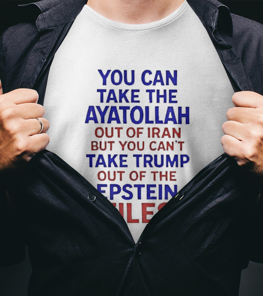 You Can Take The Ayatollah Out Of Iran But You Can't Take Trump Out Of The Epstein Files T-Shirt