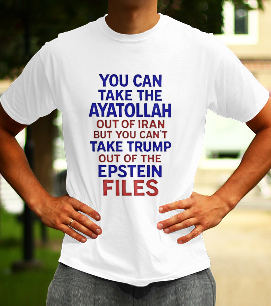 You Can Take The Ayatollah Out Of Iran But You Can't Take Trump Out Of The Epstein Files T-Shirt