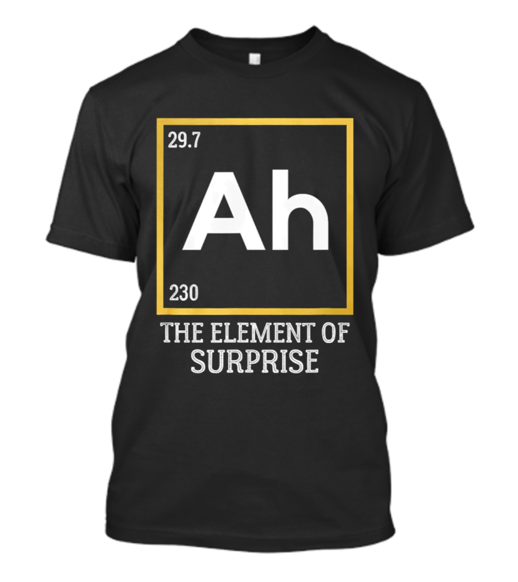 Ah 29.7 230 The Element Of Surprise Science Humor T-Shirt