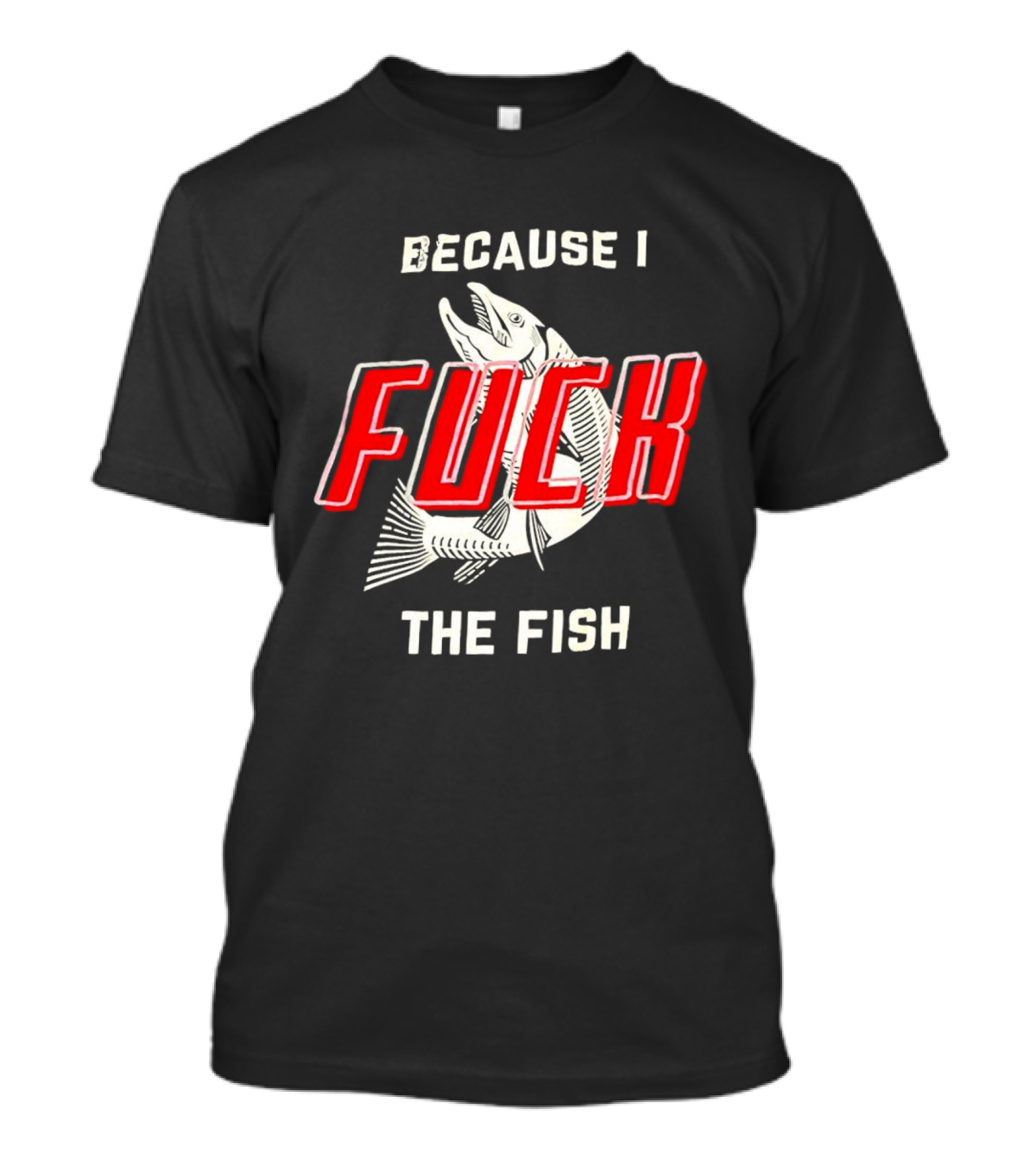 Because I Fuck The Fish Red Text Over White Fish T-Shirt
