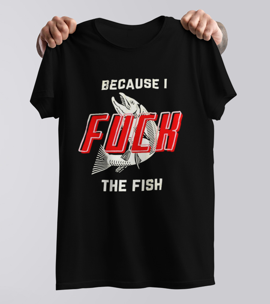 Because I Fuck The Fish Red Text Over White Fish T-Shirt