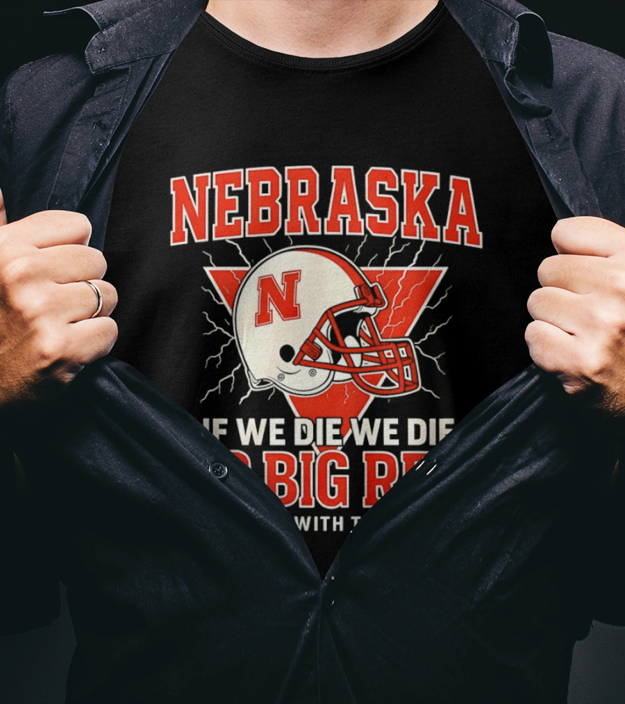 Nebraska Cornhuskers Go Big Red If We Die We Die Bussin With The Boys T-Shirt