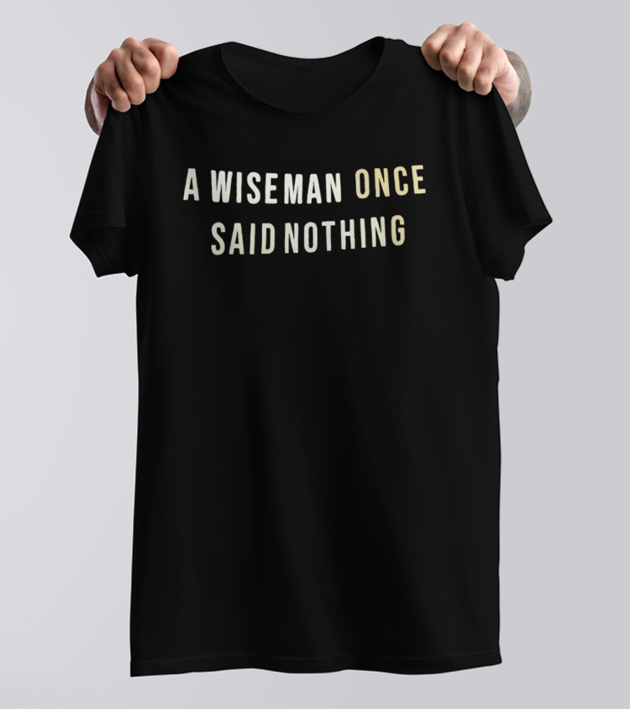 A Wise Man Once Said Nothing T-Shirt