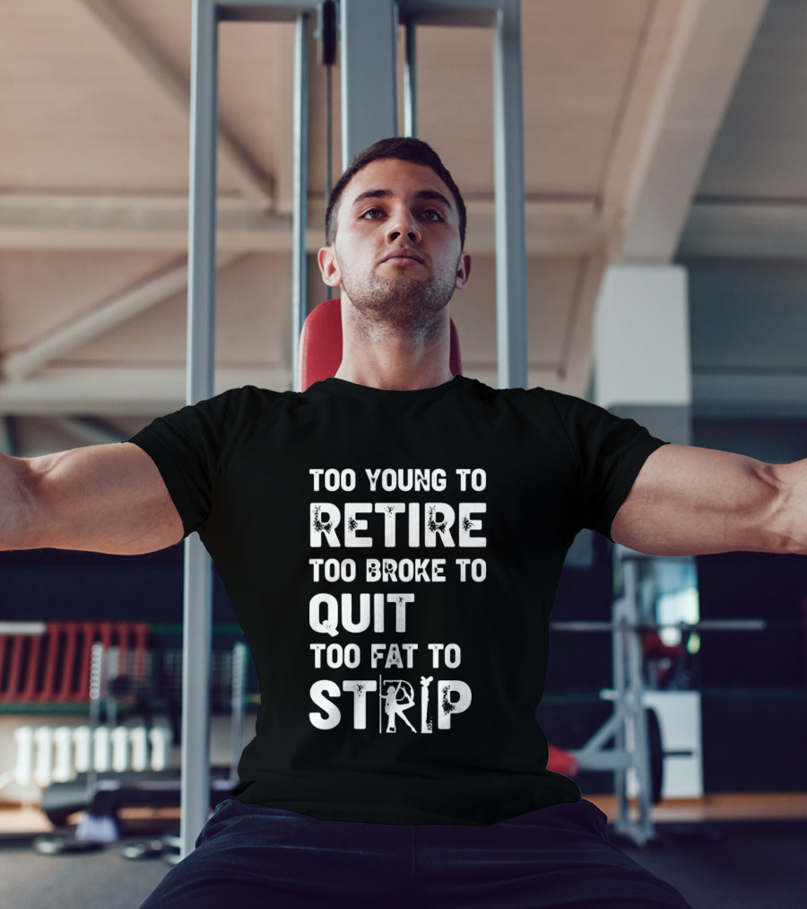 Too Young To Retire Too Broke To Quit Too Fat To Strip Funny Phrase T-Shirt