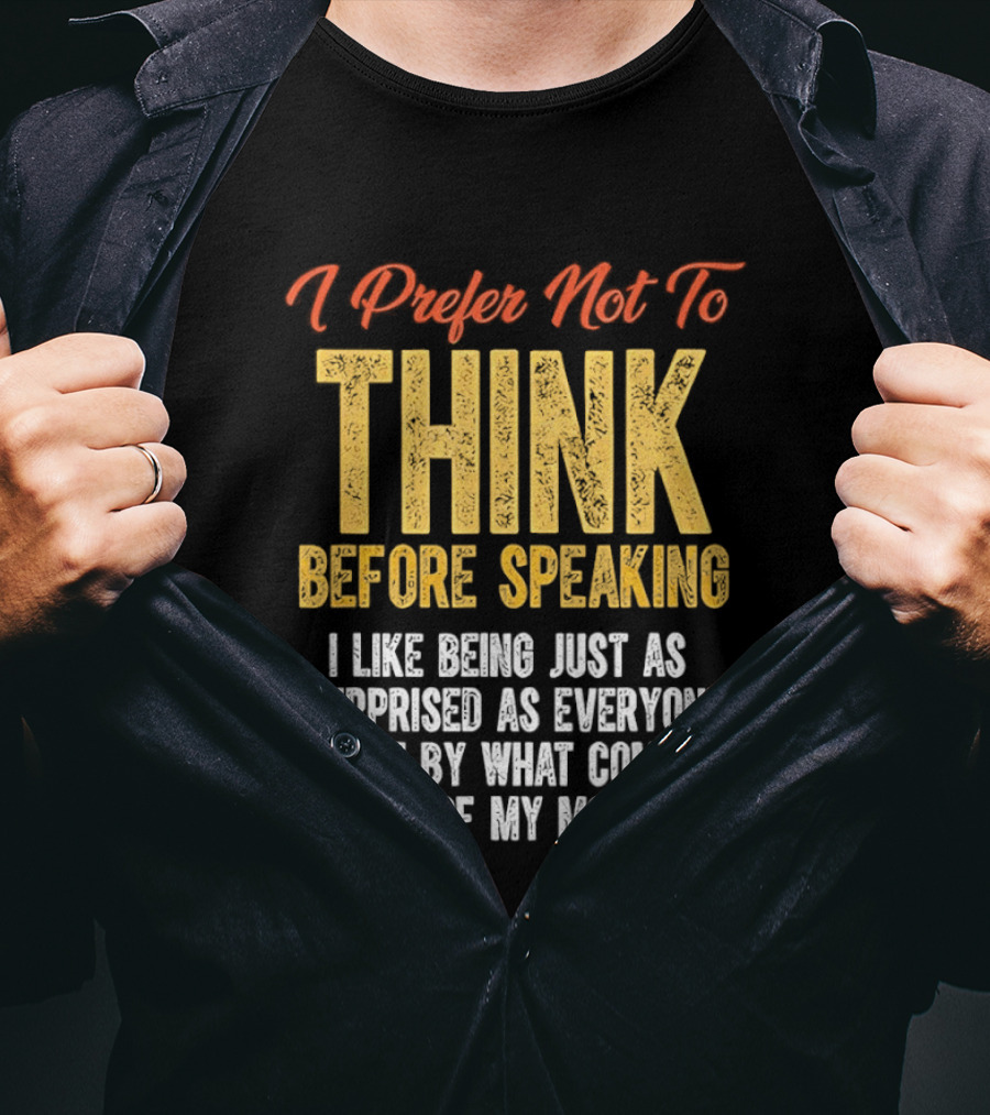 I Prefer Not To Think Before Speaking I Like Being Just As Surprised As Everyone Else By What Comes Out Of My Mouth T-Shirt