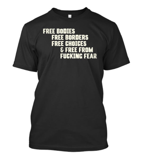 Free Bodies Free Borders Free Choices Free From Fucking Fear T-Shirt