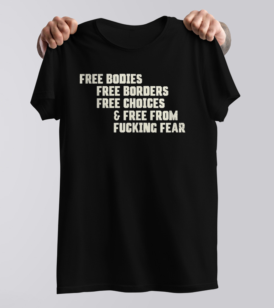 Free Bodies Free Borders Free Choices Free From Fucking Fear T-Shirt
