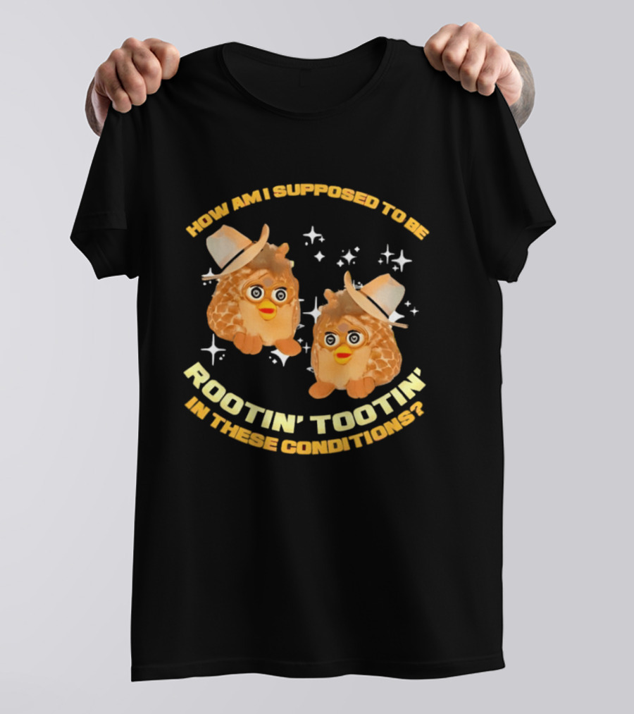 How Am I Supposed To Be Rootin' Tootin' Cowboy Furbies In These Conditions T-Shirt