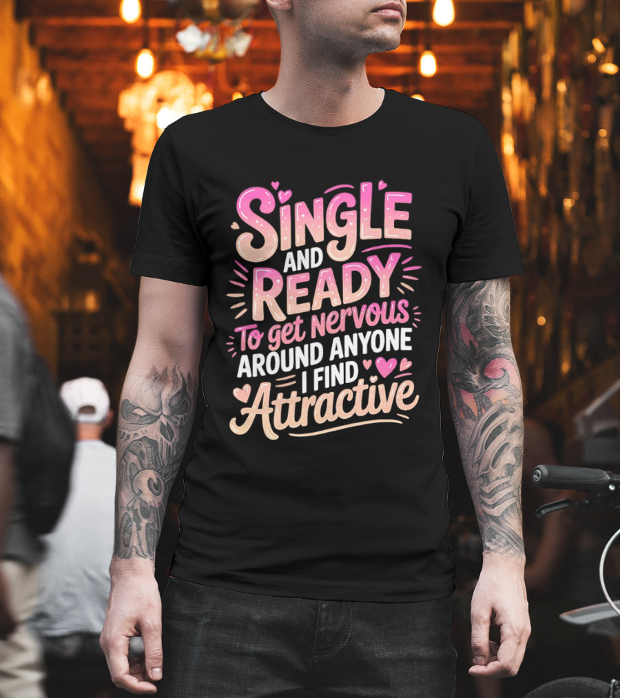 Single And Ready To Get Nervous Around Anyone I Find Attractive T-Shirt