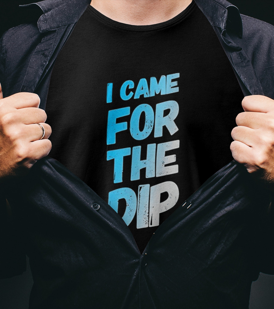 I Came For The Dip T-Shirt