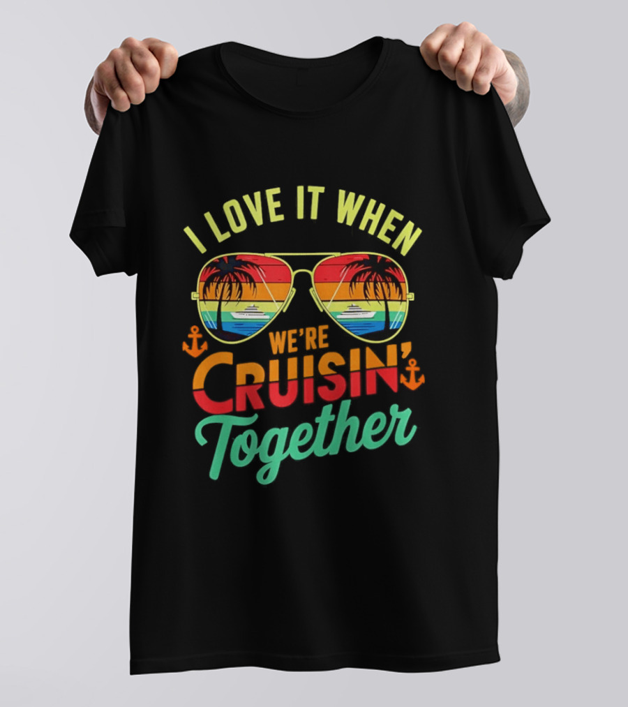 I Love It When We're Cruisin Together Sunglasses Palm Trees Vacation Fun T-Shirt
