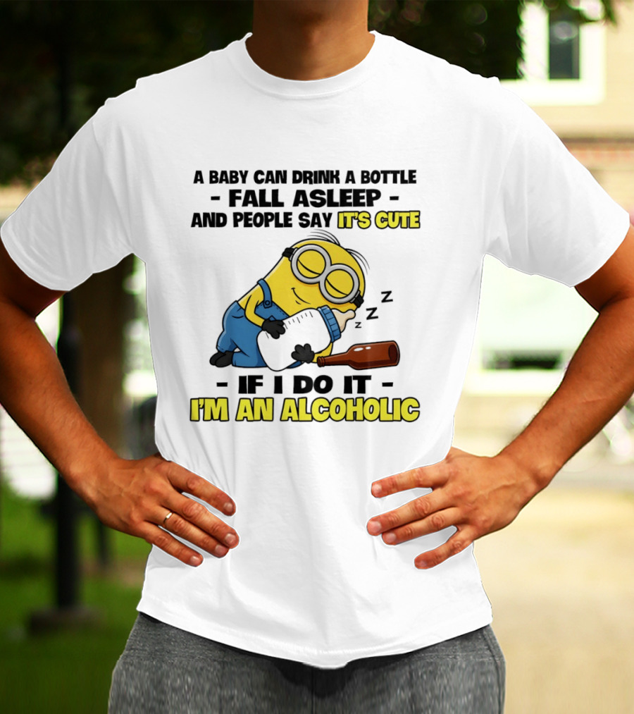 A Baby Can Drink A Bottle Fall Asleep And People Say It's Cute If I Do It I'm An Alcoholic Minion T-Shirt