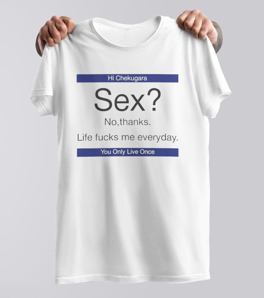 Hi Chekugara Sex No Thanks Life Fucks Me Everyday You Only Live Once T-Shirt