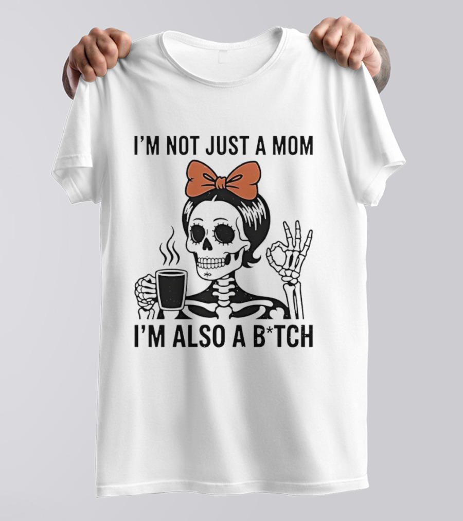 I'm Not Just A Mom I'm Also A B*tch Skeleton With Coffee And Bow T-Shirt