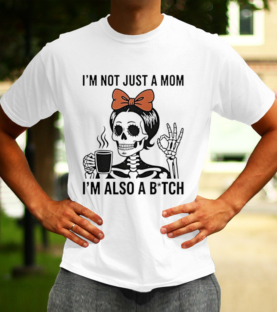 I'm Not Just A Mom I'm Also A B*tch Skeleton With Coffee And Bow T-Shirt