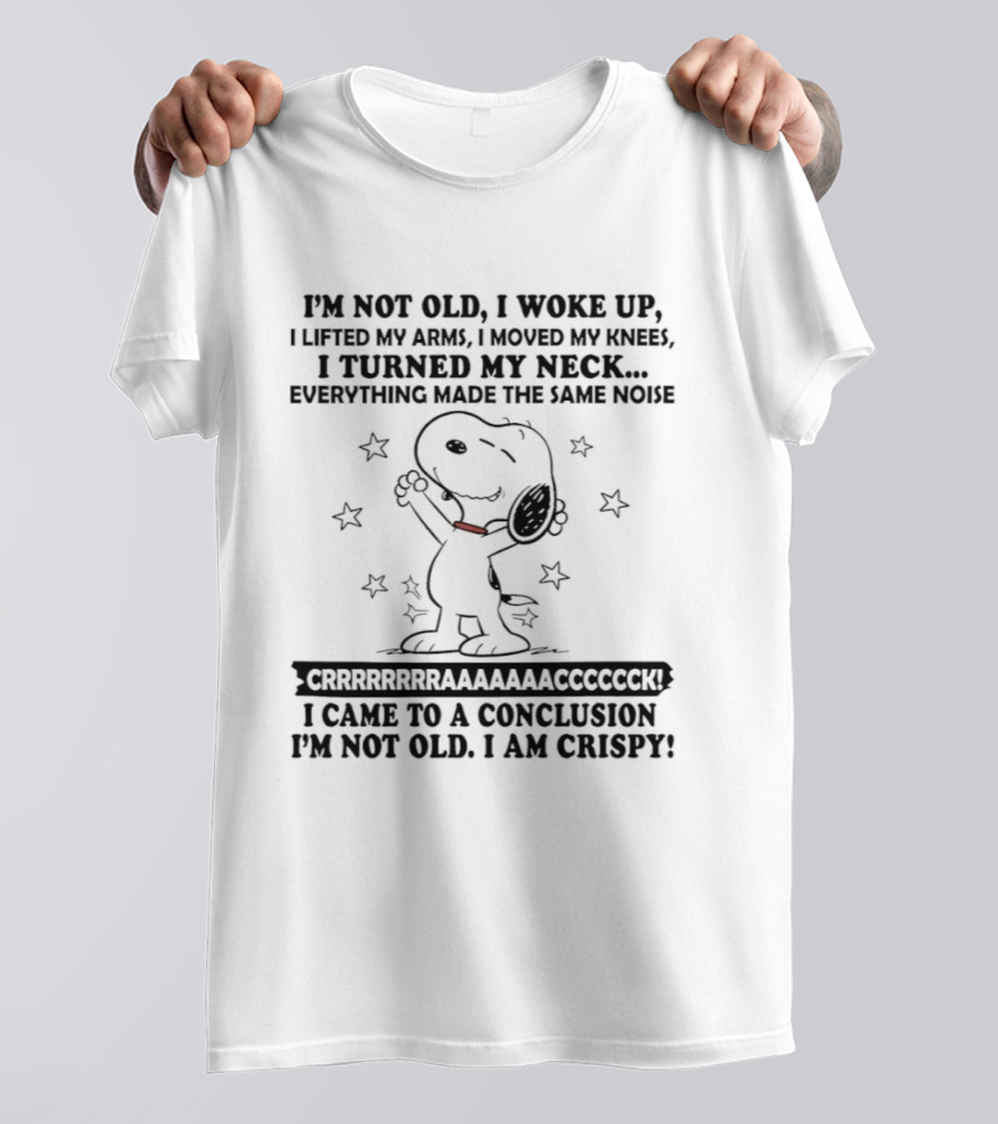 Snoopy I'm Not Old I Woke Up Lifted My Arms Moved My Knees Turned My Neck Peanuts Everything Made Noise I'm Crispy T-Shirt