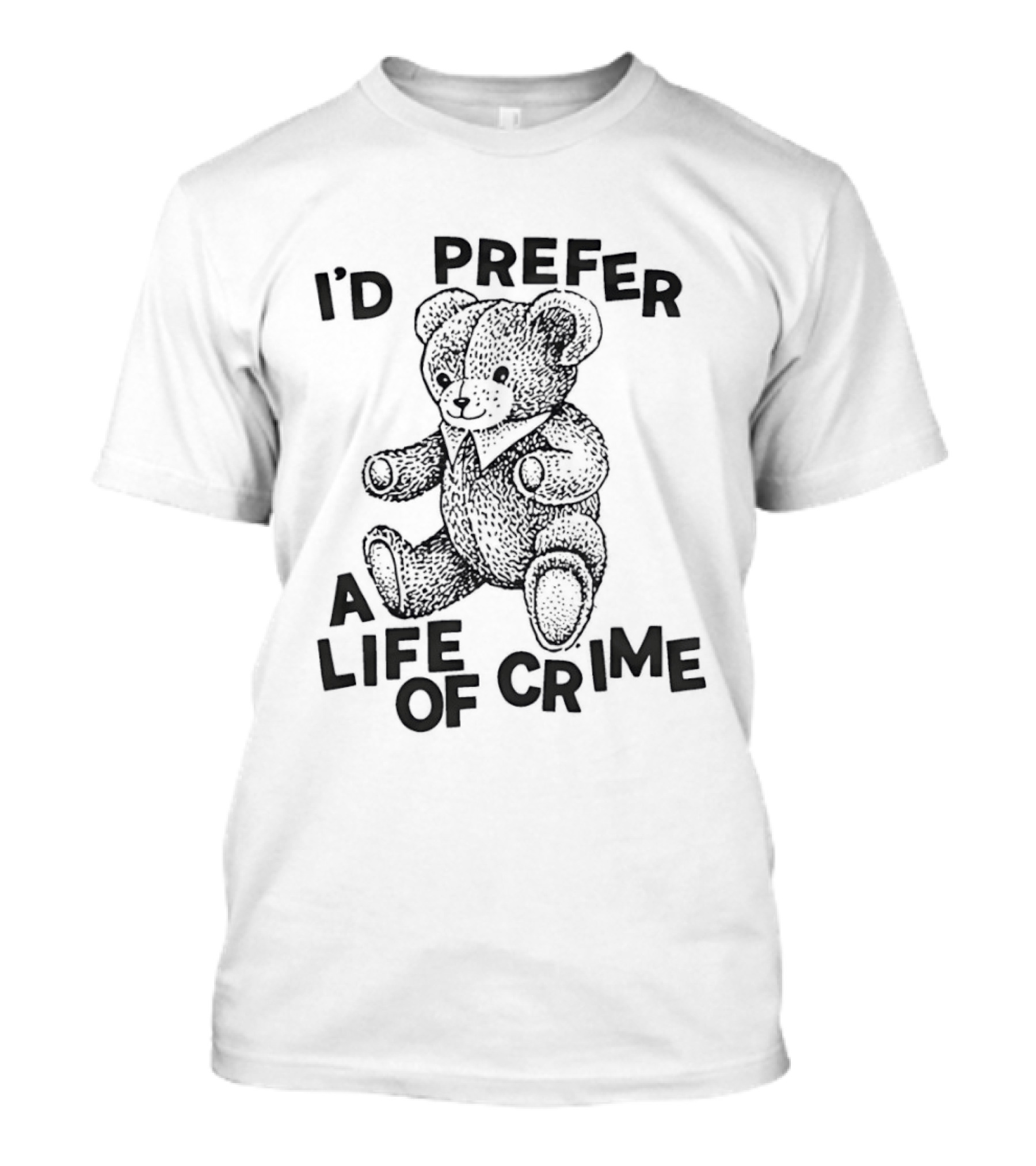 I'd Prefer A Life Of Crime Teddy Bear T-Shirt
