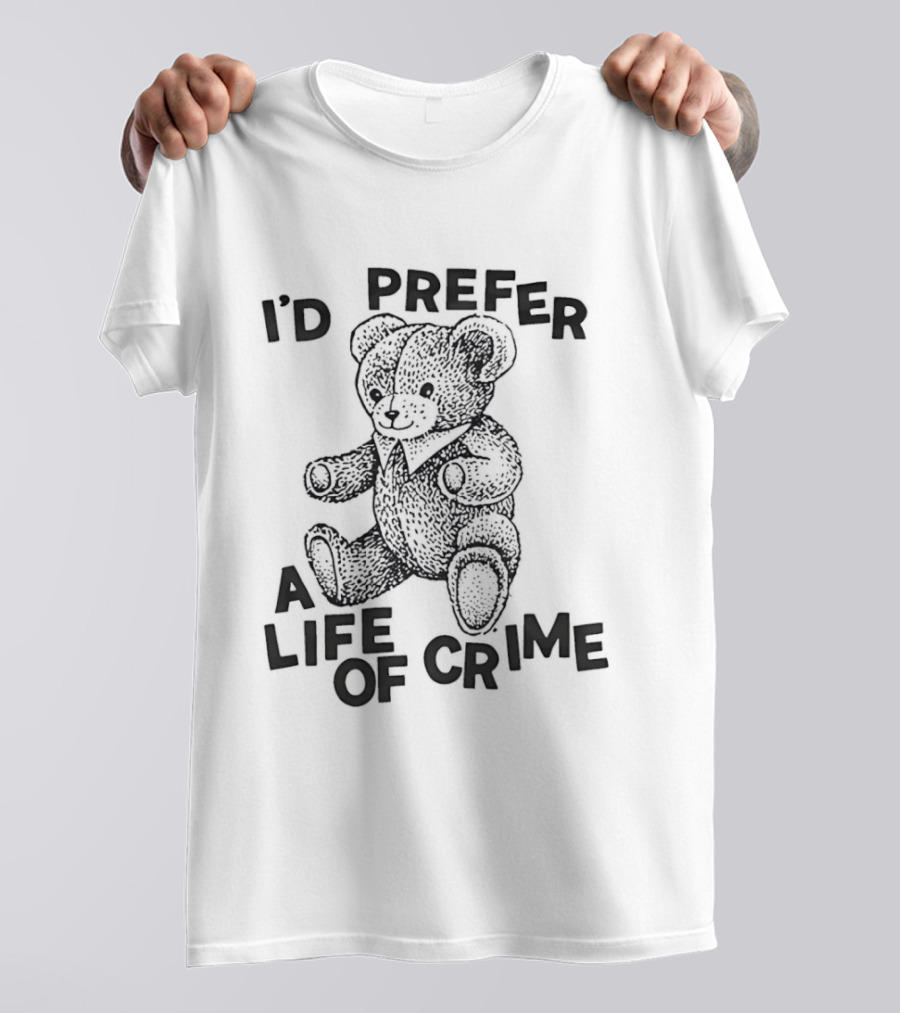 I'd Prefer A Life Of Crime Teddy Bear T-Shirt