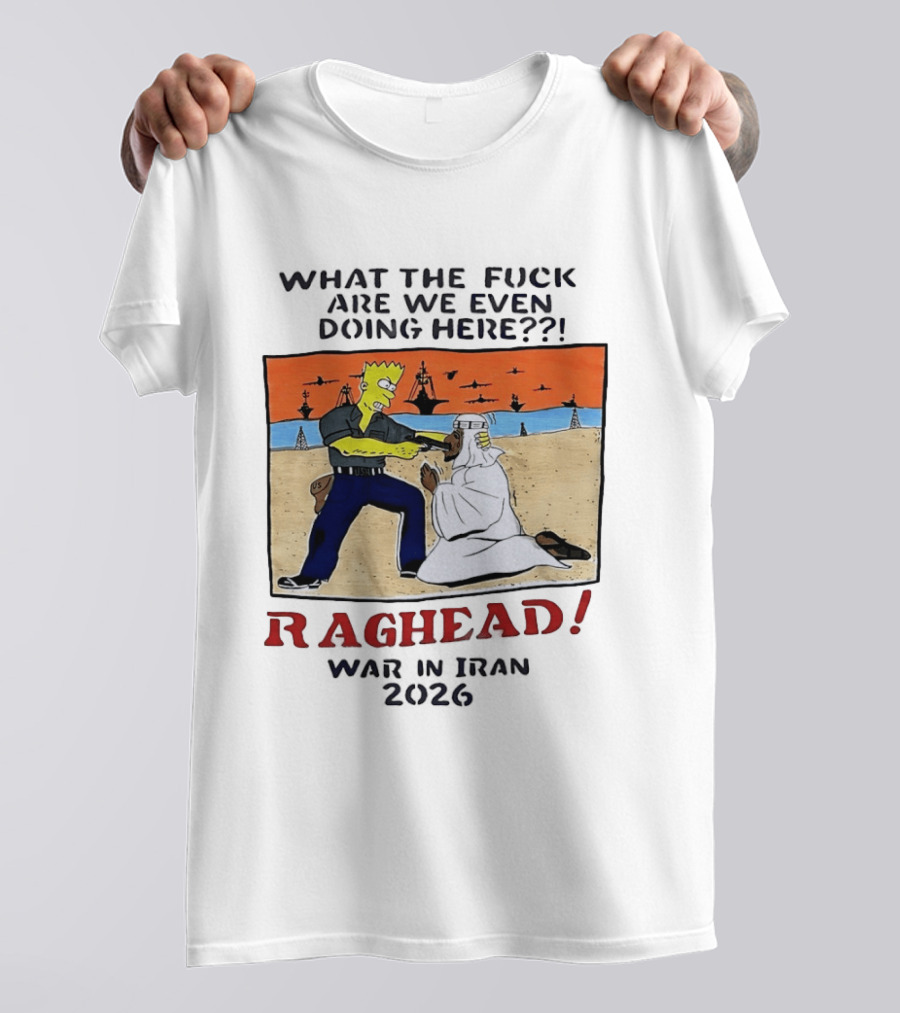 What The Fck Are We Even Doing Here Raghead War In Iran 2026 T-Shirt