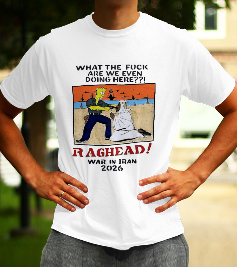 What The Fck Are We Even Doing Here Raghead War In Iran 2026 T-Shirt
