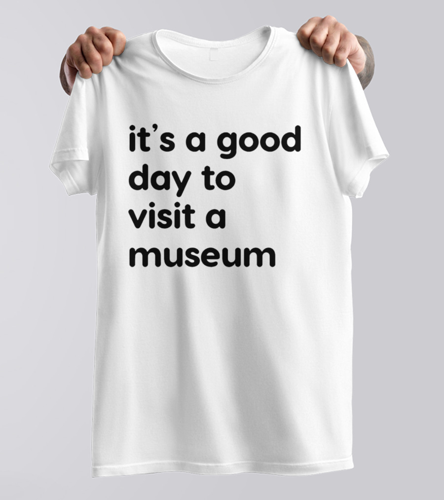 It's A Good Day To Visit A Museum T-Shirt