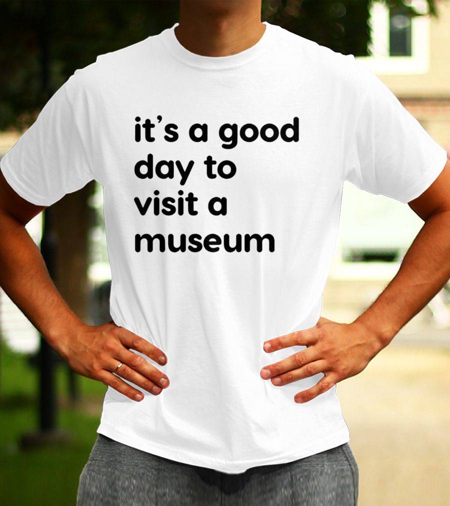 It's A Good Day To Visit A Museum T-Shirt