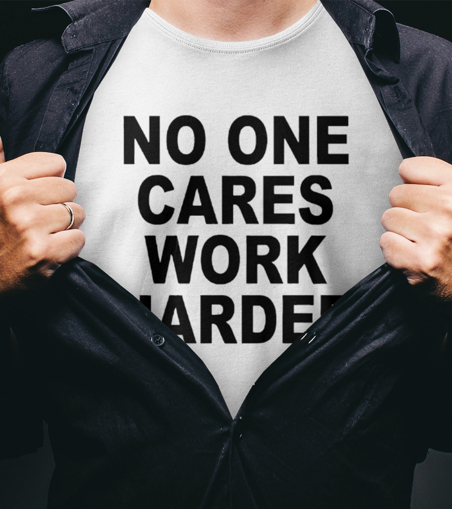 No One Cares Work Harder Motivation T-Shirt