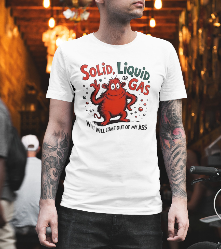 Solid Liquid Or Gas What Will Come Out Of My Ass Dr Seuss T-Shirt