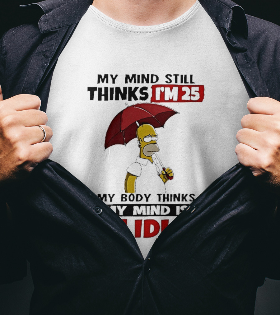 Homer Holding Umbrella My Mind Still Thinks I'm 25 My Body Thinks My Mind Is An Idiot T-Shirt