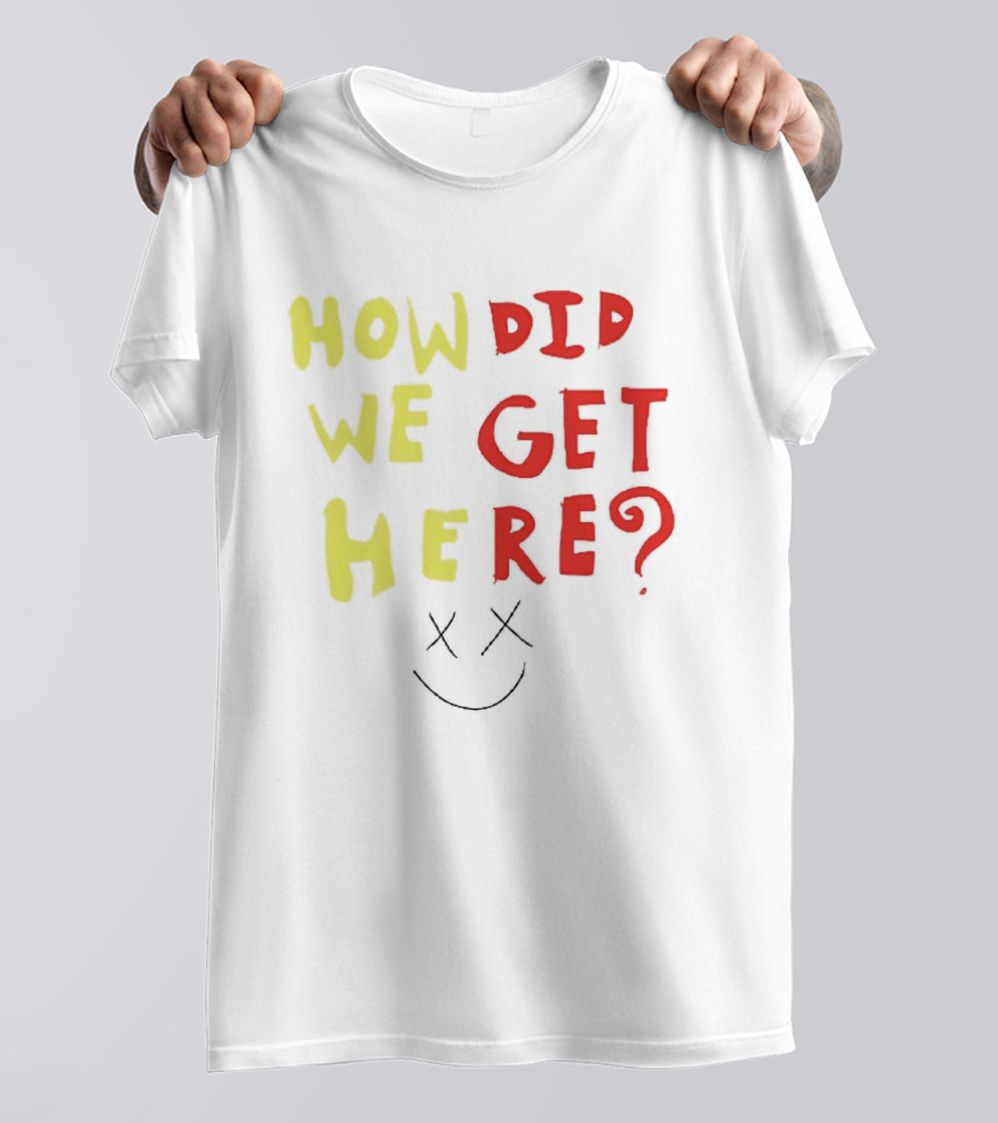 How Did We Get Here XX Smile Face T-Shirt