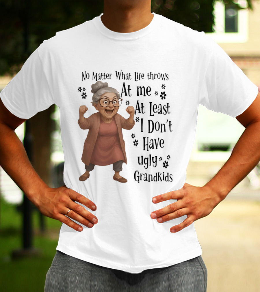 No Matter What Life Throws At Me At Least I Don't Have Ugly Grandkids Funny Grandma T-Shirt