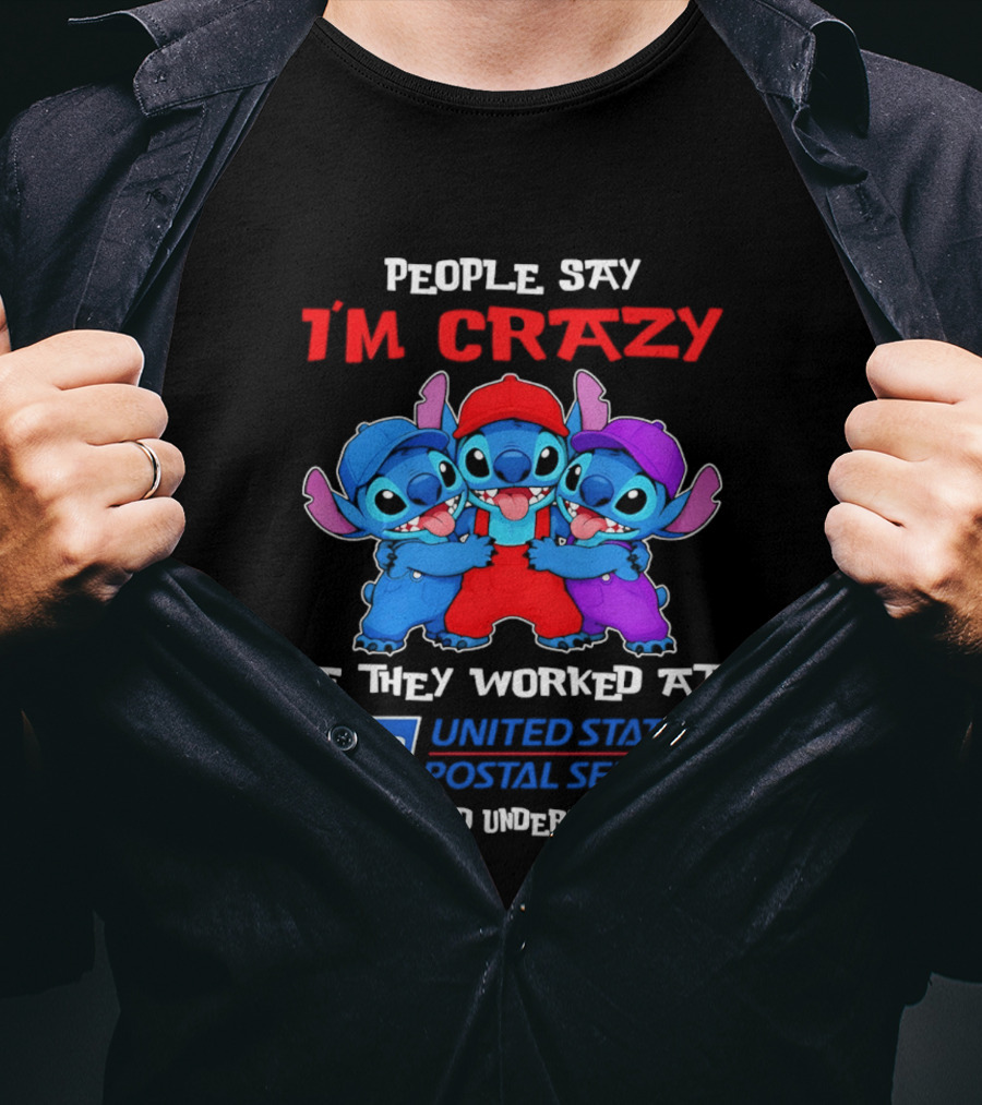 People Say I'm Crazy If They Worked At United States Postal Service They Would Understand Why Stitch Characters T-Shirt