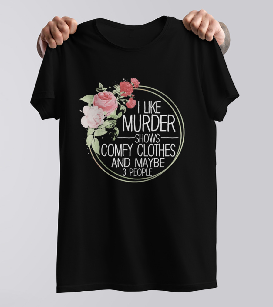 I Like Murder Shows Comfy Clothes And Maybe 3 People Floral T-Shirt