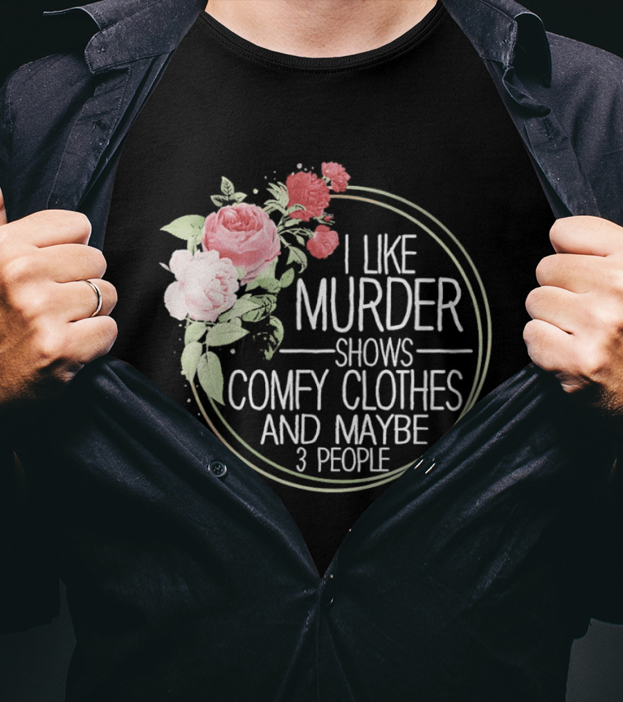I Like Murder Shows Comfy Clothes And Maybe 3 People Floral T-Shirt