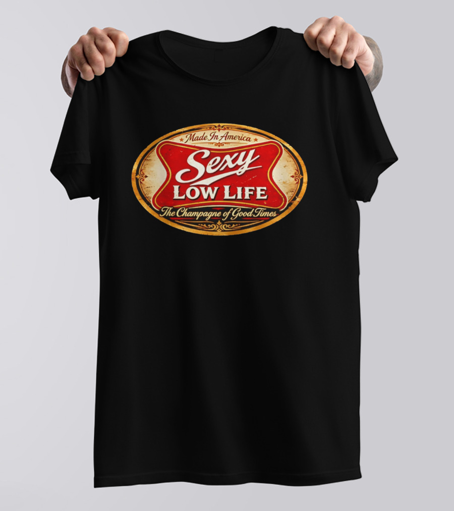 Made In America Sexy Low Life The Champagne Of Good Times T-Shirt