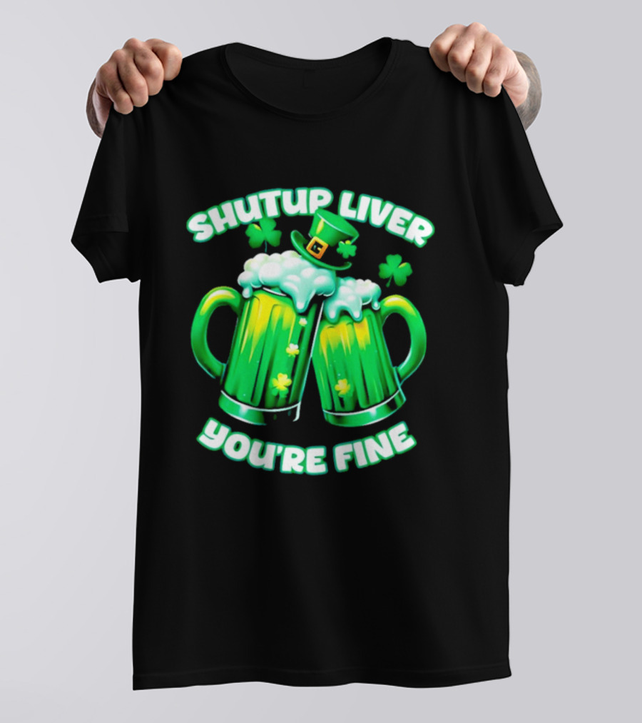 Shut Up Liver You're Fine Green Beer S Shamrock Hat T-Shirt