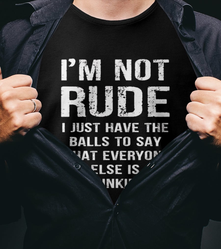 I'm Not Rude I Just Have The Balls To Say What Everyone Else Is Thinking T-Shirt
