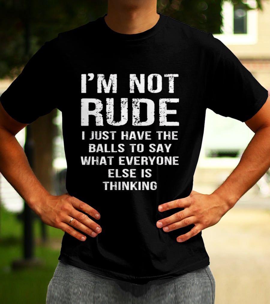 I'm Not Rude I Just Have The Balls To Say What Everyone Else Is Thinking T-Shirt