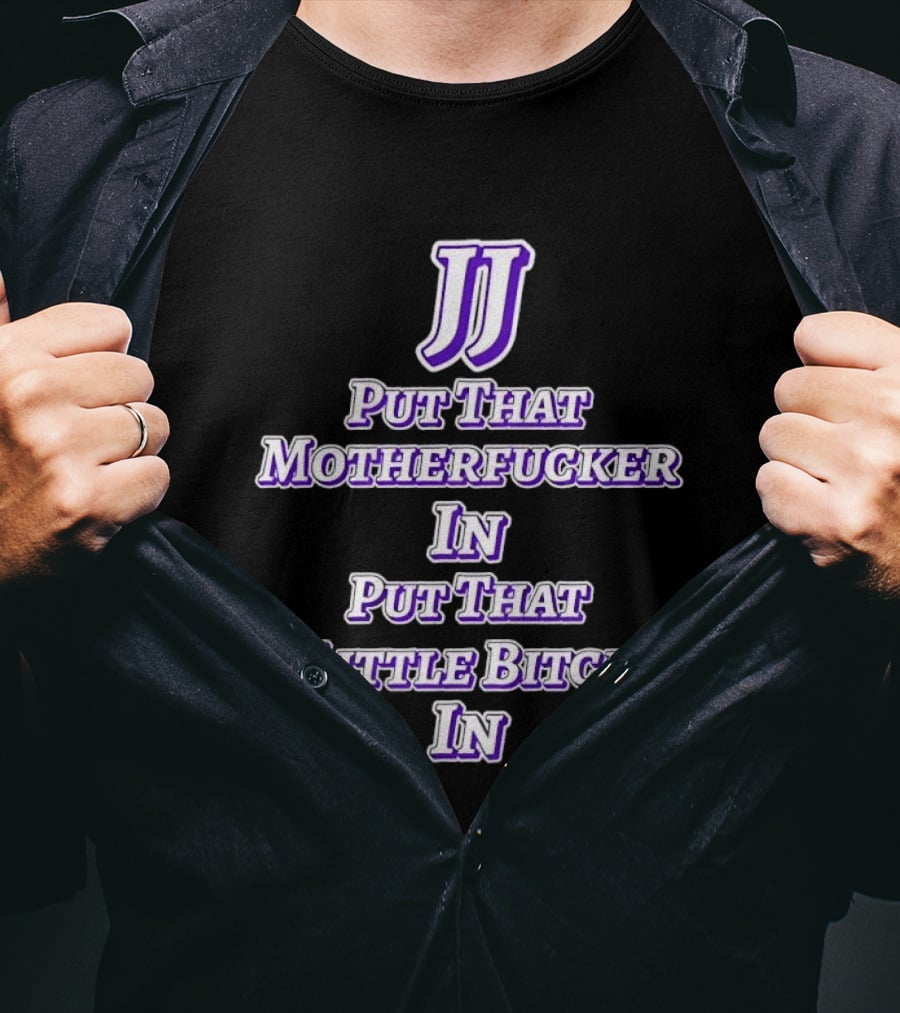 JJ Put That Motherfucker In Put That Little Bitch T-Shirt