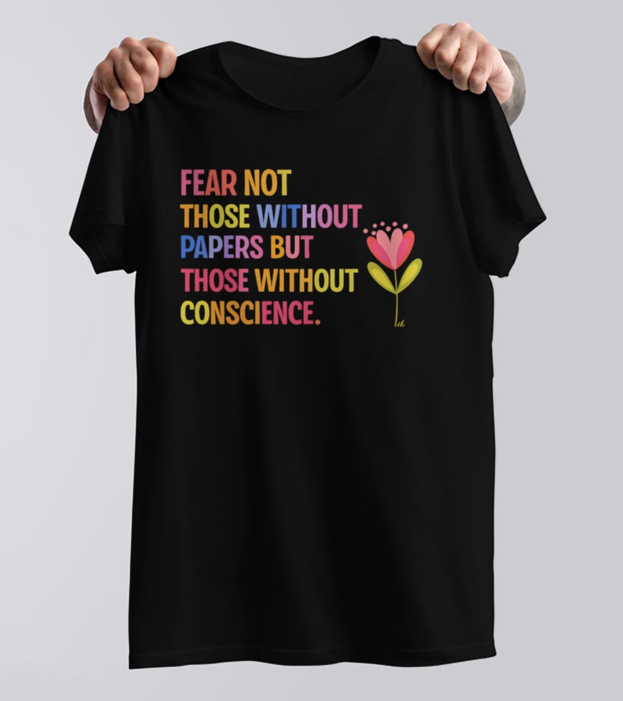 Fear Not Those Without Papers But Those Without Conscience Flower Heart T-Shirt
