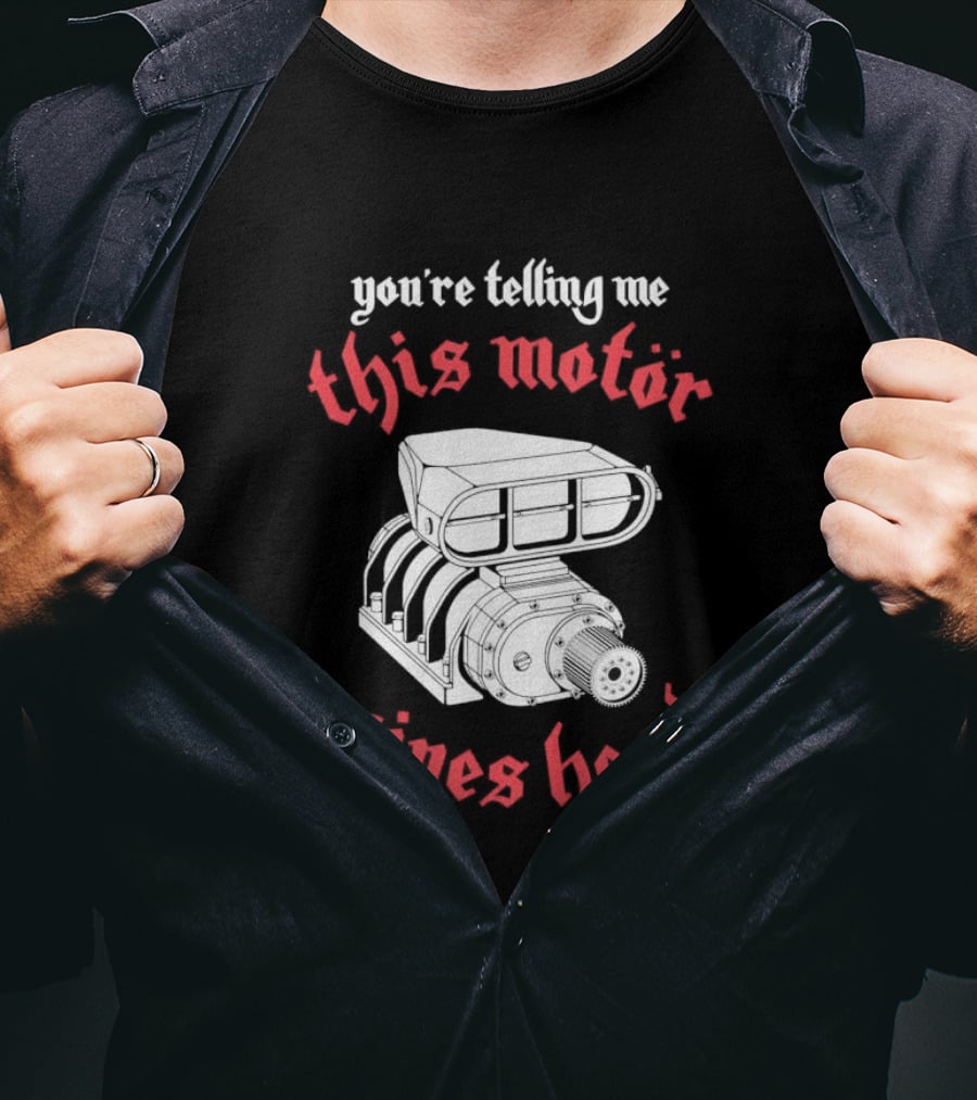 You're Telling Me This Motor Gives Head T-Shirt