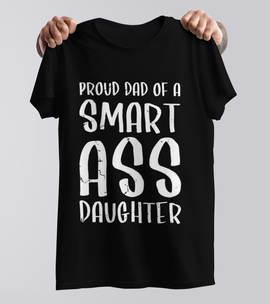 Proud Dad Of A Smart Ass Daughter Bold White Text Fatherhood T-Shirt